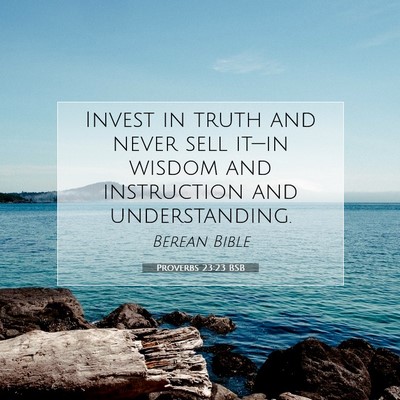 Picture 07 - Proverbs 23:23 BSB - Invest in truth and never sell it—in wisdom and - Bible Verse Picture