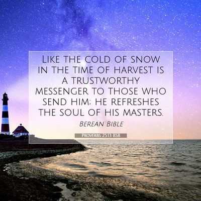 Picture 07 - Proverbs 25:13 BSB - Like the cold of snow in the time of harvest is a - Bible Verse Picture