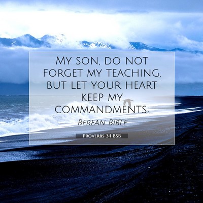 Picture 07 - Proverbs 3:1 BSB - My son, do not forget my teaching, but let your - Bible Verse Picture