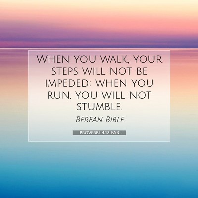 Picture 07 - Proverbs 4:12 BSB - When you walk, your steps will not be impeded; - Bible Verse Picture
