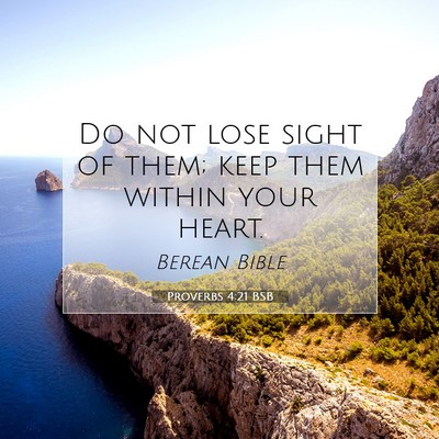 Picture 07 - Proverbs 4:21 BSB - Do not lose sight of them; keep them within your - Bible Verse Picture