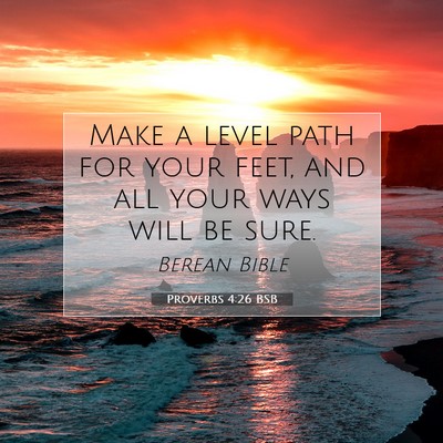 Picture 07 - Proverbs 4:26 BSB - Make a level path for your feet, and all your - Bible Verse Picture