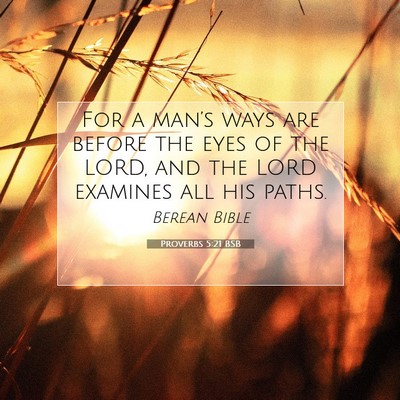 Picture 07 - Proverbs 5:21 BSB - For a man’s ways are before the eyes of the - Bible Verse Picture
