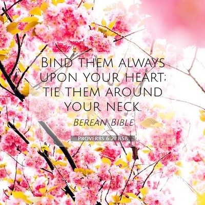 Picture 07 - Proverbs 6:21 BSB - Bind them always upon your heart; tie them around - Bible Verse Picture
