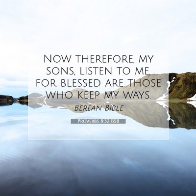 Picture 07 - Proverbs 8:32 BSB - Now therefore, my sons, listen to me, for blessed - Bible Verse Picture