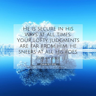 Picture 07 - Psalm 10:5 BSB - He is secure in his ways at all times; Your lofty - Bible Verse Picture