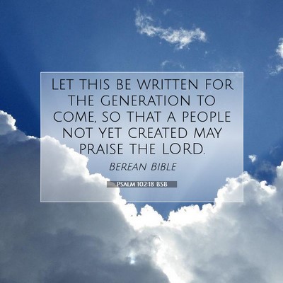 Picture 07 - Psalm 102:18 BSB - Let this be written for the generation to come, - Bible Verse Picture
