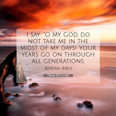 Picture 07 - Psalm 102:24 BSB - I say: “O my God, do not take me in the midst - Bible Verse Picture