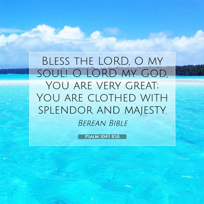 Picture 07 - Psalm 104:1 BSB - Bless the LORD, O my soul! O LORD my God, You are - Bible Verse Picture