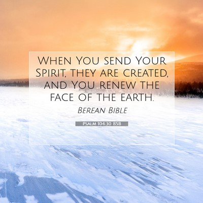Picture 07 - Psalm 104:30 BSB - When You send Your Spirit, they are created, and - Bible Verse Picture