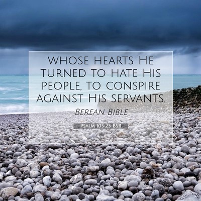 Picture 07 - Psalm 105:25 BSB - whose hearts He turned to hate His people, to - Bible Verse Picture