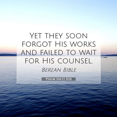 Picture 07 - Psalm 106:13 BSB - Yet they soon forgot His works and failed to wait - Bible Verse Picture