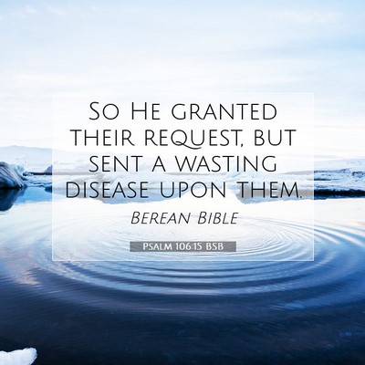 Picture 07 - Psalm 106:15 BSB - So He granted their request, but sent a wasting - Bible Verse Picture
