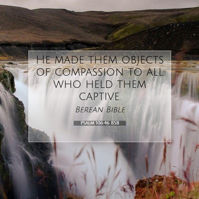Picture 07 - Psalm 106:46 BSB - He made them objects of compassion to all who - Bible Verse Picture