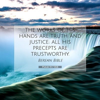 Picture 07 - Psalm 111:7 BSB - The works of His hands are truth and justice; all - Bible Verse Picture