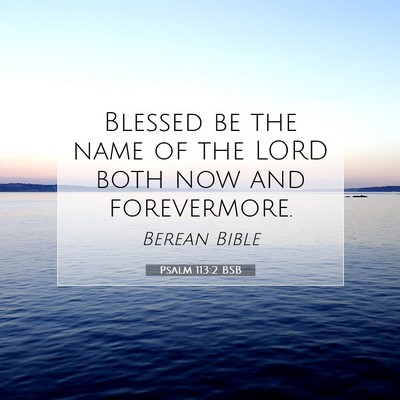 Picture 07 - Psalm 113:2 BSB - Blessed be the name of the LORD both now and - Bible Verse Picture