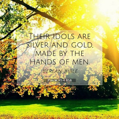 Picture 07 - Psalm 115:4 BSB - Their idols are silver and gold, made by the - Bible Verse Picture
