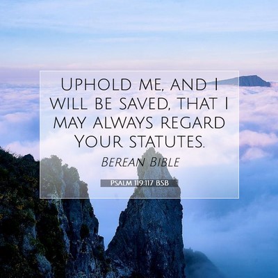 Picture 07 - Psalm 119:117 BSB - Uphold me, and I will be saved, that I may always - Bible Verse Picture