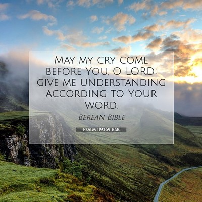 Picture 07 - Psalm 119:169 BSB - May my cry come before You, O LORD; give me - Bible Verse Picture