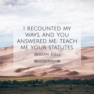 Picture 07 - Psalm 119:26 BSB - I recounted my ways, and You answered me; teach - Bible Verse Picture