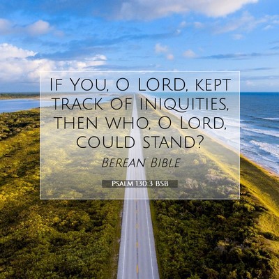 Picture 07 - Psalm 130:3 BSB - If You, O LORD, kept track of iniquities, then - Bible Verse Picture