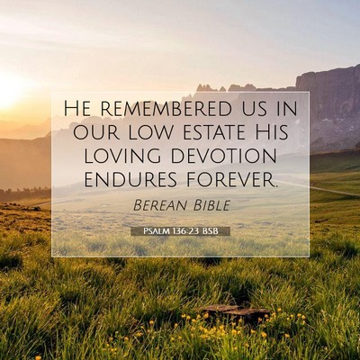 Picture 07 - Psalm 136:23 BSB - He remembered us in our low estate His loving - Bible Verse Picture