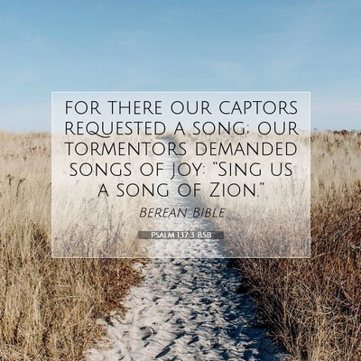 Picture 07 - Psalm 137:3 BSB - for there our captors requested a song; our - Bible Verse Picture