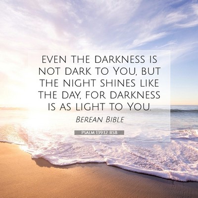 Picture 07 - Psalm 139:12 BSB - even the darkness is not dark to You, but the - Bible Verse Picture