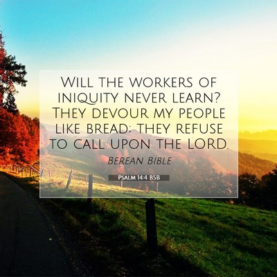 Picture 07 - Psalm 14:4 BSB - Will the workers of iniquity never learn? They - Bible Verse Picture