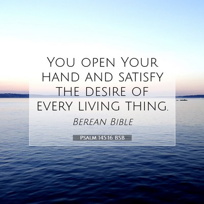 Picture 07 - Psalm 145:16 BSB - You open Your hand and satisfy the desire of - Bible Verse Picture