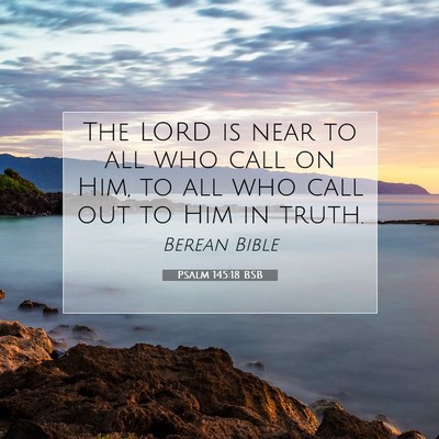 Picture 07 - Psalm 145:18 BSB - The LORD is near to all who call on Him, to all - Bible Verse Picture