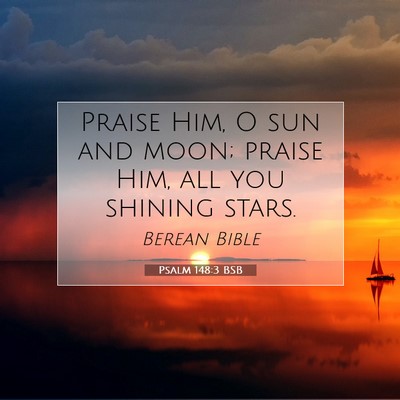 Picture 07 - Psalm 148:3 BSB - Praise Him, O sun and moon; praise Him, all you - Bible Verse Picture
