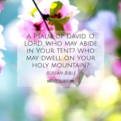 Picture 07 - Psalm 15:1 BSB - A Psalm of David. O LORD, who may abide in Your - Bible Verse Picture