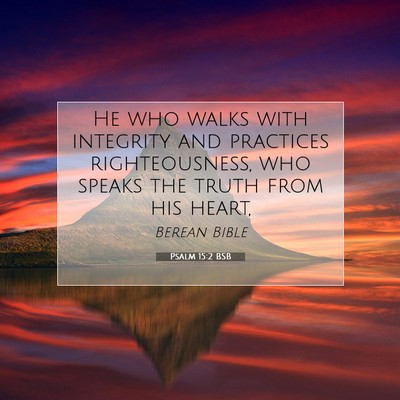 Picture 07 - Psalm 15:2 BSB - He who walks with integrity and practices - Bible Verse Picture