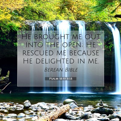 Picture 07 - Psalm 18:19 BSB - He brought me out into the open; He rescued me - Bible Verse Picture