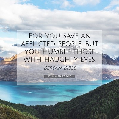 Picture 07 - Psalm 18:27 BSB - For You save an afflicted people, but You humble - Bible Verse Picture