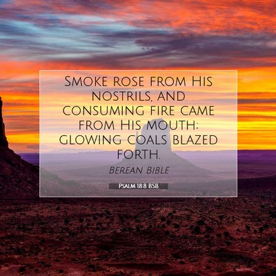 Picture 07 - Psalm 18:8 BSB - Smoke rose from His nostrils, and consuming fire - Bible Verse Picture