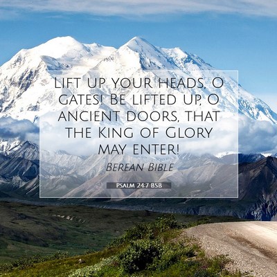 Picture 07 - Psalm 24:7 BSB - Lift up your heads, O gates! Be lifted up, O - Bible Verse Picture