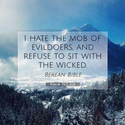 Picture 07 - Psalm 26:5 BSB - I hate the mob of evildoers, and refuse to sit - Bible Verse Picture