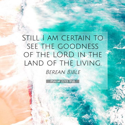 Picture 07 - Psalm 27:13 BSB - Still I am certain to see the goodness of the - Bible Verse Picture