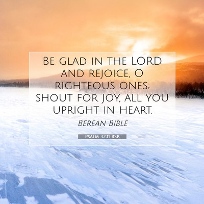 Picture 07 - Psalm 32:11 BSB - Be glad in the LORD and rejoice, O righteous - Bible Verse Picture