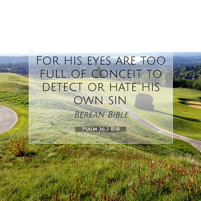 Picture 07 - Psalm 36:2 BSB - For his eyes are too full of conceit to detect or - Bible Verse Picture