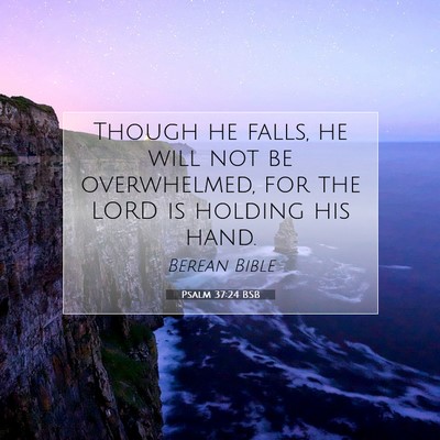 Picture 07 - Psalm 37:24 BSB - Though he falls, he will not be overwhelmed, for - Bible Verse Picture