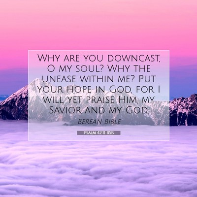 Picture 07 - Psalm 42:11 BSB - Why are you downcast, O my soul? Why the unease - Bible Verse Picture