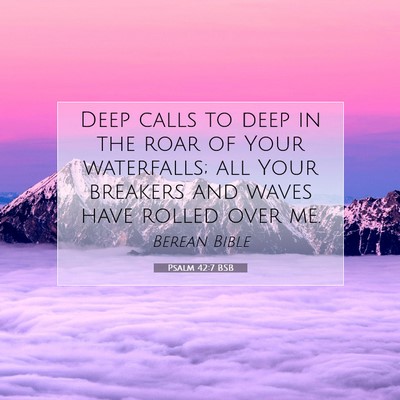 Picture 07 - Psalm 42:7 BSB - Deep calls to deep in the roar of Your - Bible Verse Picture