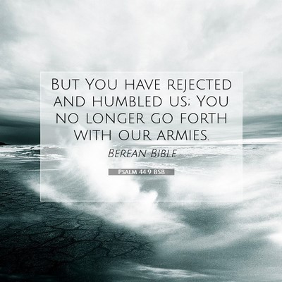 Picture 07 - Psalm 44:9 BSB - But You have rejected and humbled us; You no - Bible Verse Picture