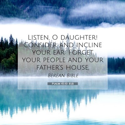 Picture 07 - Psalm 45:10 BSB - Listen, O daughter! Consider and incline your - Bible Verse Picture
