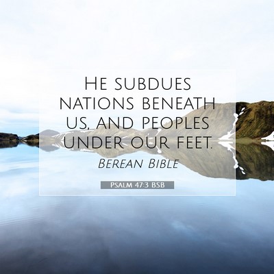 Picture 07 - Psalm 47:3 BSB - He subdues nations beneath us, and peoples under - Bible Verse Picture