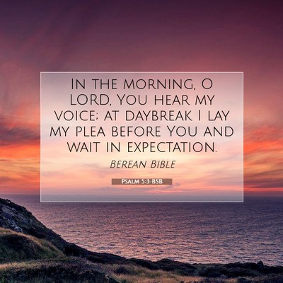 Picture 07 - Psalm 5:3 BSB - In the morning, O LORD, You hear my voice; at - Bible Verse Picture