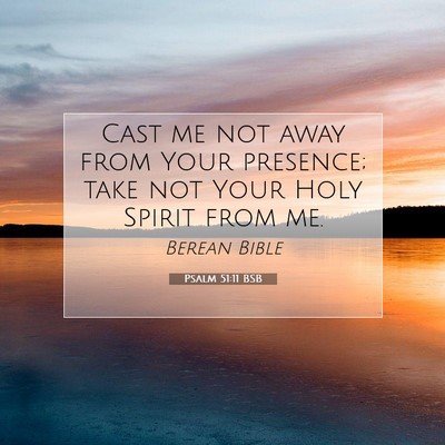 Picture 07 - Psalm 51:11 BSB - Cast me not away from Your presence; take not - Bible Verse Picture